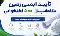 تأیید ایمنی زمین مگاهاسپیتال ۵۰۰ تختخوابی و آغاز روند اخذ مجوزهای ملی